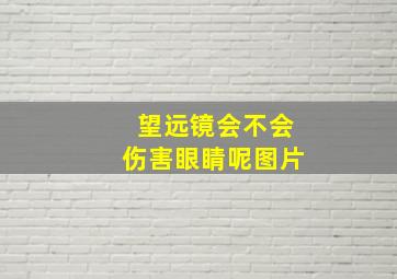 望远镜会不会伤害眼睛呢图片