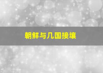 朝鲜与几国接壤