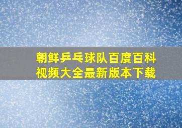 朝鲜乒乓球队百度百科视频大全最新版本下载