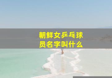 朝鲜女乒乓球员名字叫什么