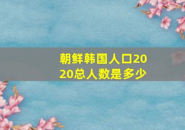 朝鲜韩国人口2020总人数是多少