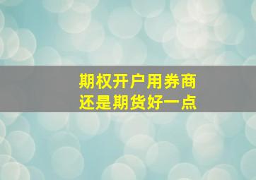 期权开户用券商还是期货好一点