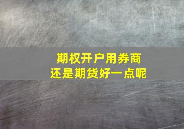 期权开户用券商还是期货好一点呢