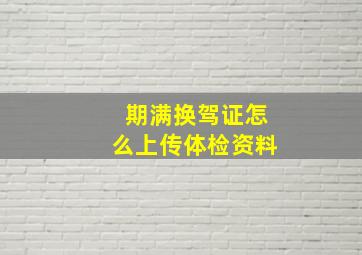 期满换驾证怎么上传体检资料