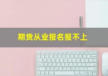 期货从业报名报不上