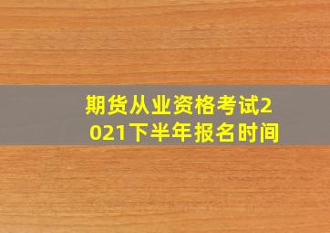 期货从业资格考试2021下半年报名时间