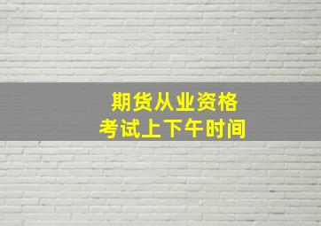 期货从业资格考试上下午时间