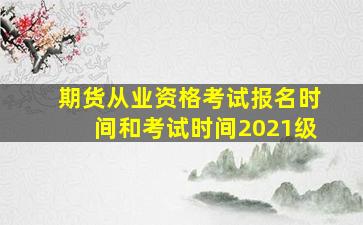 期货从业资格考试报名时间和考试时间2021级