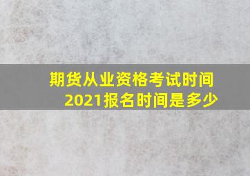 期货从业资格考试时间2021报名时间是多少