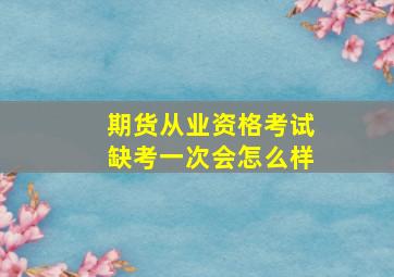 期货从业资格考试缺考一次会怎么样