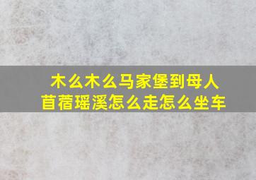 木么木么马家堡到母人苜蓿瑶溪怎么走怎么坐车