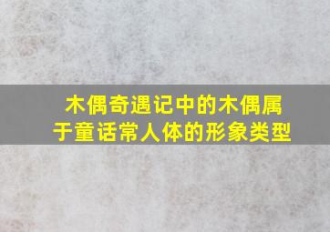 木偶奇遇记中的木偶属于童话常人体的形象类型