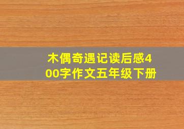 木偶奇遇记读后感400字作文五年级下册