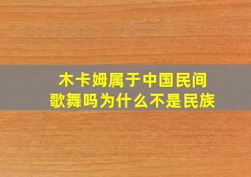 木卡姆属于中国民间歌舞吗为什么不是民族