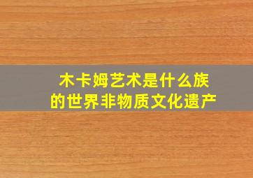 木卡姆艺术是什么族的世界非物质文化遗产