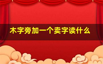 木字旁加一个卖字读什么