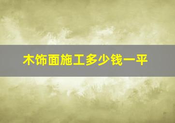 木饰面施工多少钱一平