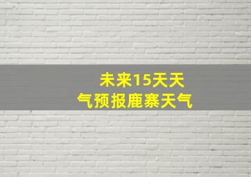 未来15天天气预报鹿寨天气