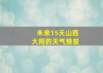 未来15天山西大同的天气预报