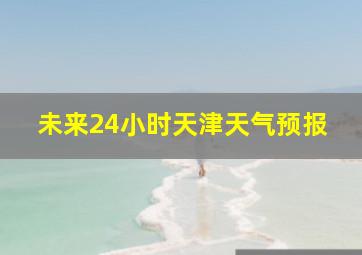 未来24小时天津天气预报