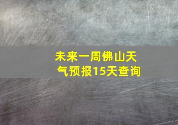 未来一周佛山天气预报15天查询