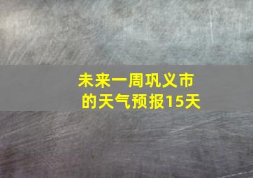 未来一周巩义市的天气预报15天