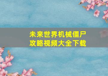 未来世界机械僵尸攻略视频大全下载