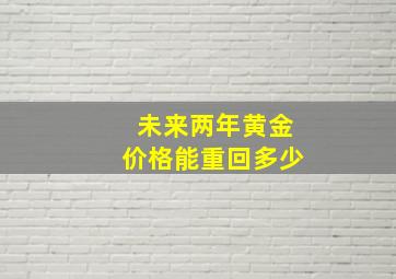 未来两年黄金价格能重回多少