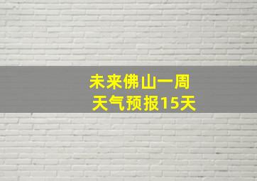 未来佛山一周天气预报15天