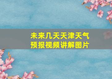 未来几天天津天气预报视频讲解图片