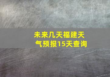 未来几天福建天气预报15天查询