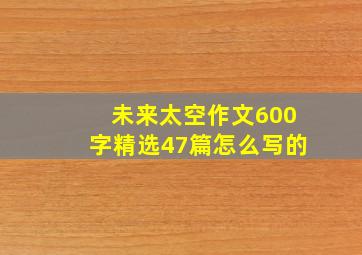 未来太空作文600字精选47篇怎么写的