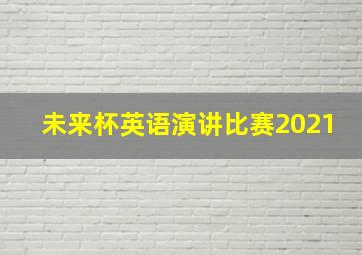 未来杯英语演讲比赛2021