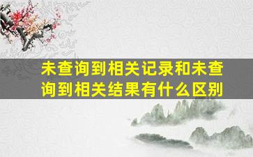 未查询到相关记录和未查询到相关结果有什么区别