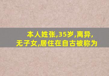 本人姓张,35岁,离异,无子女,居住在自古被称为