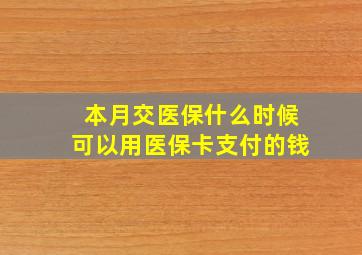 本月交医保什么时候可以用医保卡支付的钱