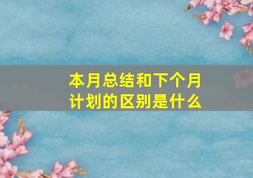 本月总结和下个月计划的区别是什么