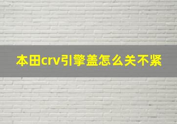 本田crv引擎盖怎么关不紧