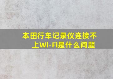 本田行车记录仪连接不上Wi-Fi是什么问题