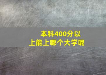 本科400分以上能上哪个大学呢