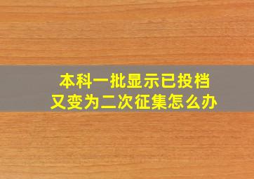 本科一批显示已投档又变为二次征集怎么办