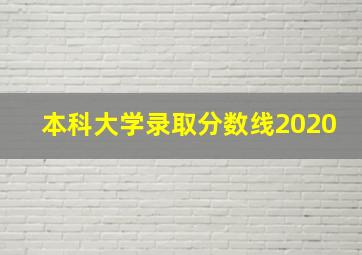 本科大学录取分数线2020