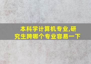 本科学计算机专业,研究生跨哪个专业容易一下