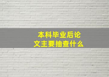 本科毕业后论文主要抽查什么