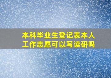 本科毕业生登记表本人工作志愿可以写读研吗