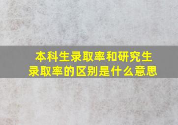 本科生录取率和研究生录取率的区别是什么意思