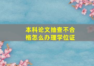 本科论文抽查不合格怎么办理学位证