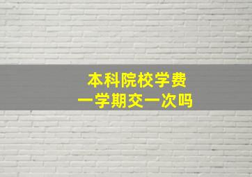 本科院校学费一学期交一次吗