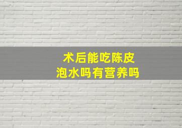 术后能吃陈皮泡水吗有营养吗