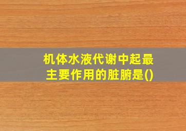 机体水液代谢中起最主要作用的脏腑是()